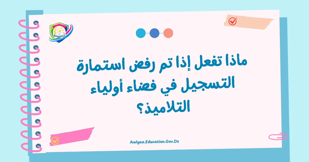 ماذا تفعل إذا تم رفض استمارة التسجيل في فضاء أولياء التلاميذ؟